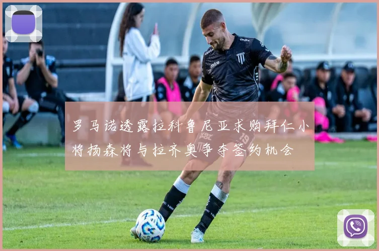罗马诺透露拉科鲁尼亚求购拜仁小将扬森将与拉齐奥争夺签约机会