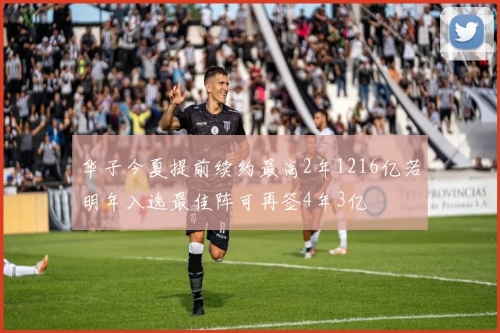华子今夏提前续约最高2年1216亿若明年入选最佳阵可再签4年3亿