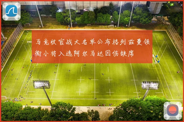 马竞收官战大名单公布格列兹曼领衔小将入选阿尔马达因伤缺席