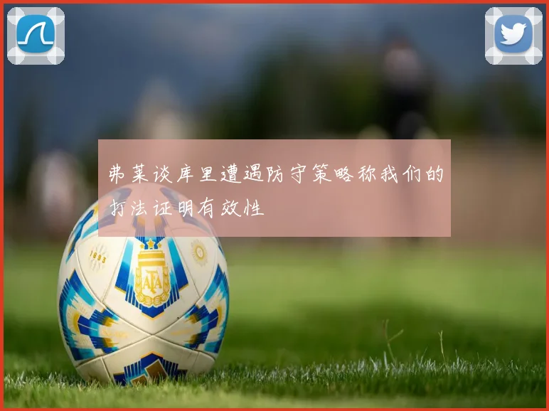 弗莱谈库里遭遇防守策略称我们的打法证明有效性