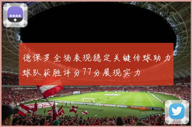 德保罗全场表现稳定关键传球助力球队获胜评分77分展现实力