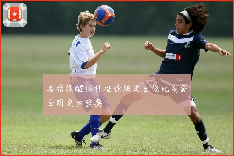名宿提醒拉什福德稳定出场比高薪合同更为重要