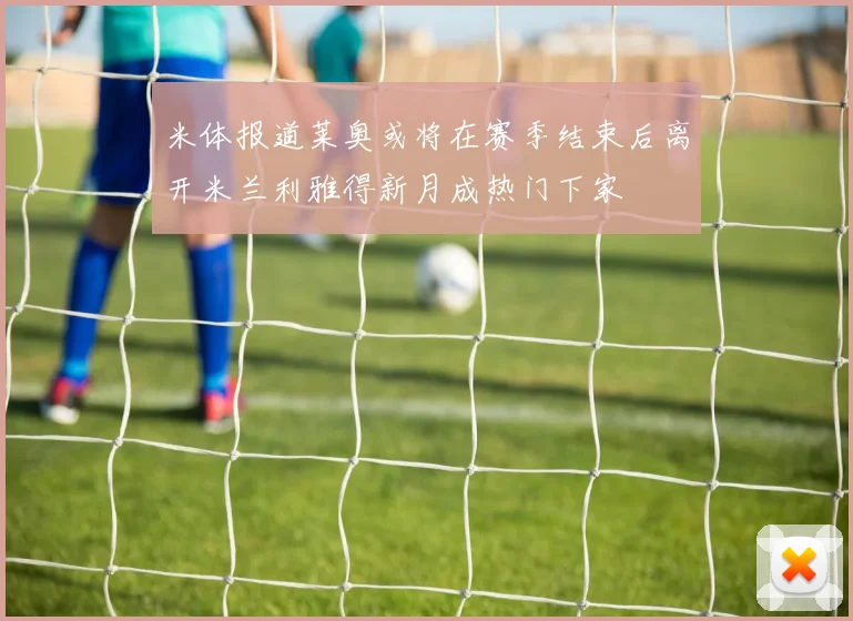 米体报道莱奥或将在赛季结束后离开米兰利雅得新月成热门下家