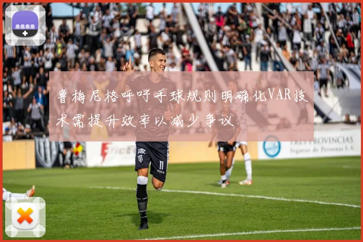 鲁梅尼格呼吁手球规则明确化VAR技术需提升效率以减少争议